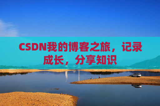 CSDN我的博客之旅，记录成长，分享知识